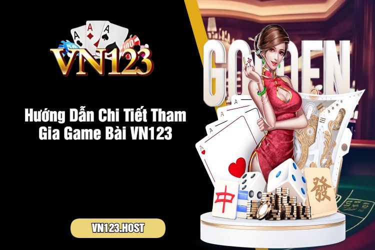 Hướng Dẫn Chi Tiết Tham Gia Game Bài VN123