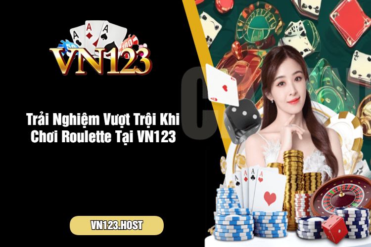 Trải Nghiệm Vượt Trội Khi Chơi Roulette Tại VN123